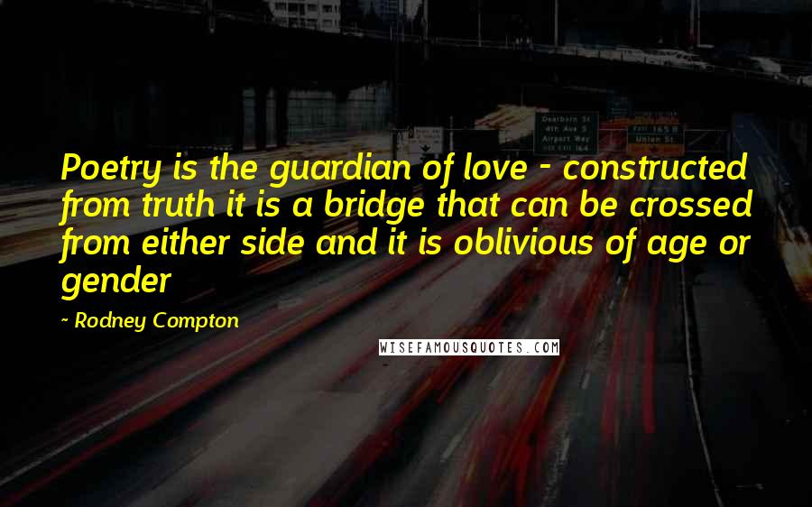 Rodney Compton Quotes: Poetry is the guardian of love - constructed from truth it is a bridge that can be crossed from either side and it is oblivious of age or gender