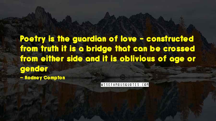 Rodney Compton Quotes: Poetry is the guardian of love - constructed from truth it is a bridge that can be crossed from either side and it is oblivious of age or gender