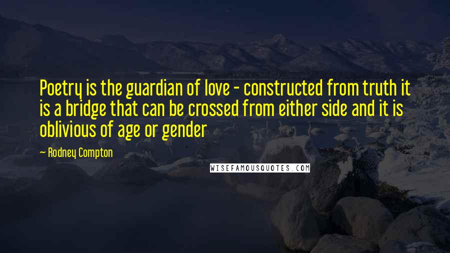 Rodney Compton Quotes: Poetry is the guardian of love - constructed from truth it is a bridge that can be crossed from either side and it is oblivious of age or gender