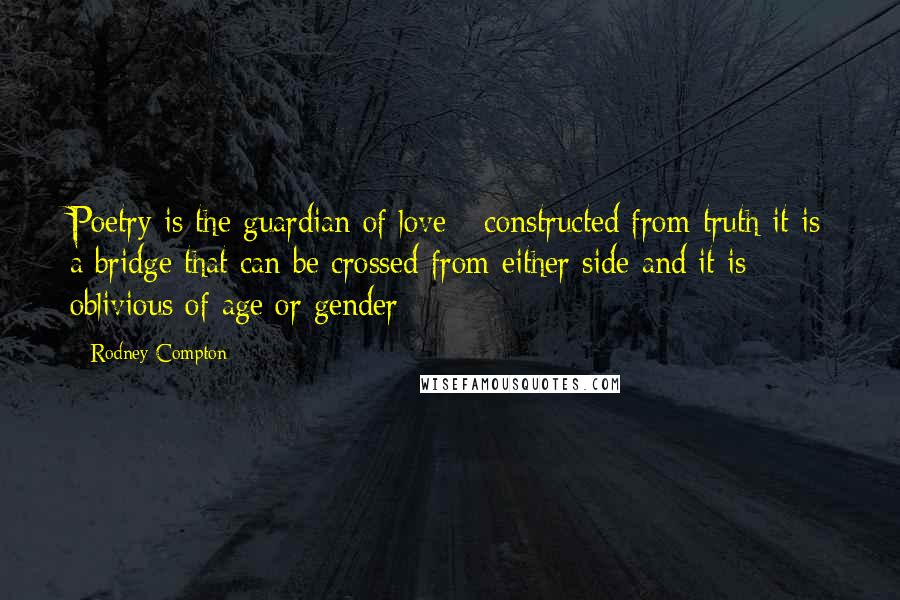 Rodney Compton Quotes: Poetry is the guardian of love - constructed from truth it is a bridge that can be crossed from either side and it is oblivious of age or gender