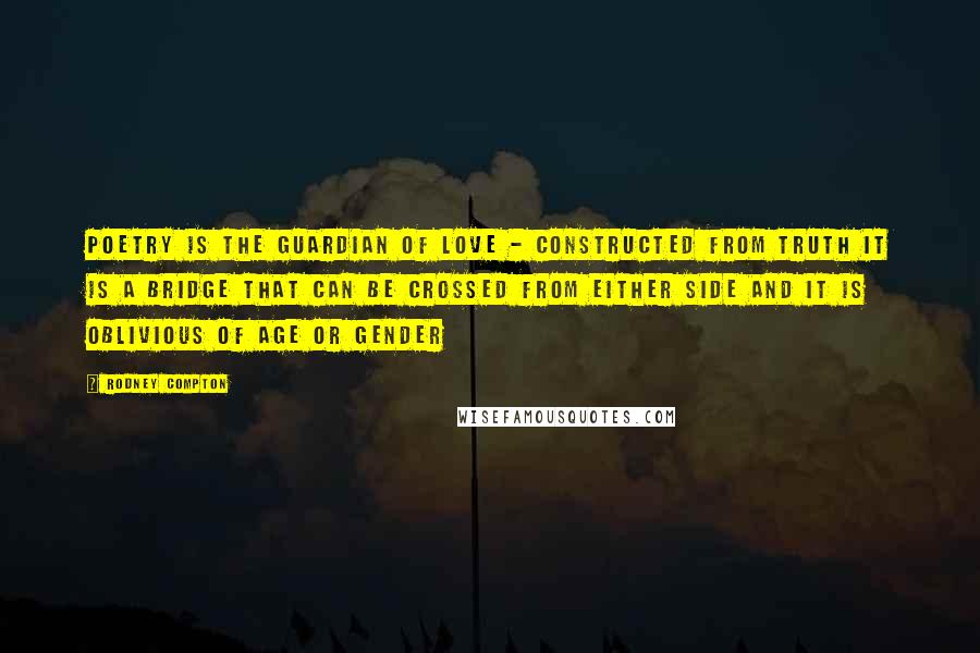 Rodney Compton Quotes: Poetry is the guardian of love - constructed from truth it is a bridge that can be crossed from either side and it is oblivious of age or gender