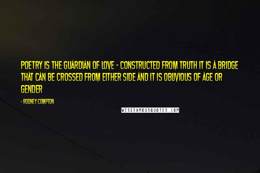 Rodney Compton Quotes: Poetry is the guardian of love - constructed from truth it is a bridge that can be crossed from either side and it is oblivious of age or gender