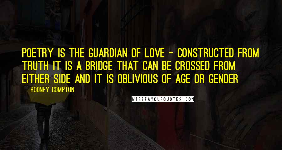 Rodney Compton Quotes: Poetry is the guardian of love - constructed from truth it is a bridge that can be crossed from either side and it is oblivious of age or gender