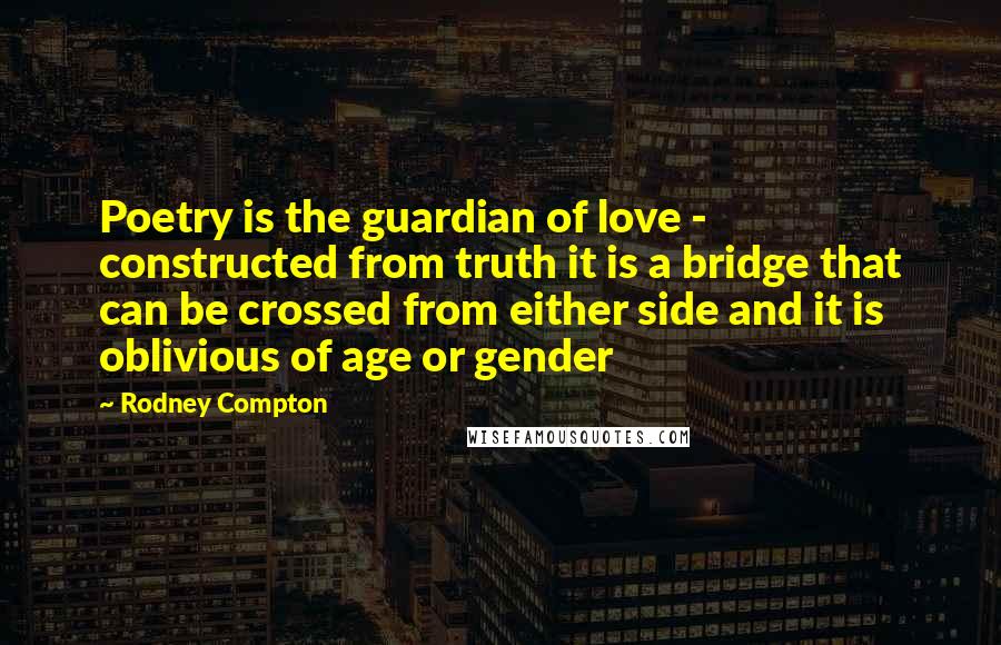 Rodney Compton Quotes: Poetry is the guardian of love - constructed from truth it is a bridge that can be crossed from either side and it is oblivious of age or gender