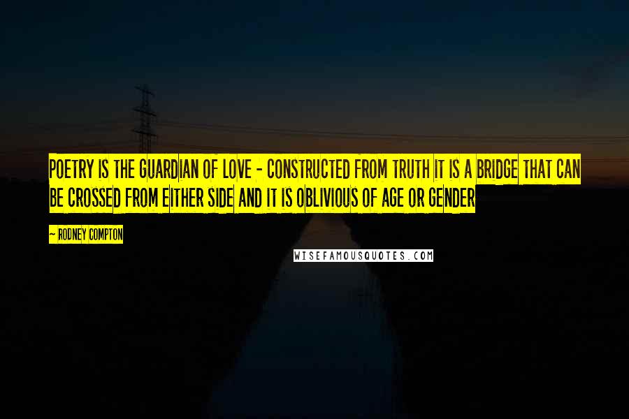 Rodney Compton Quotes: Poetry is the guardian of love - constructed from truth it is a bridge that can be crossed from either side and it is oblivious of age or gender