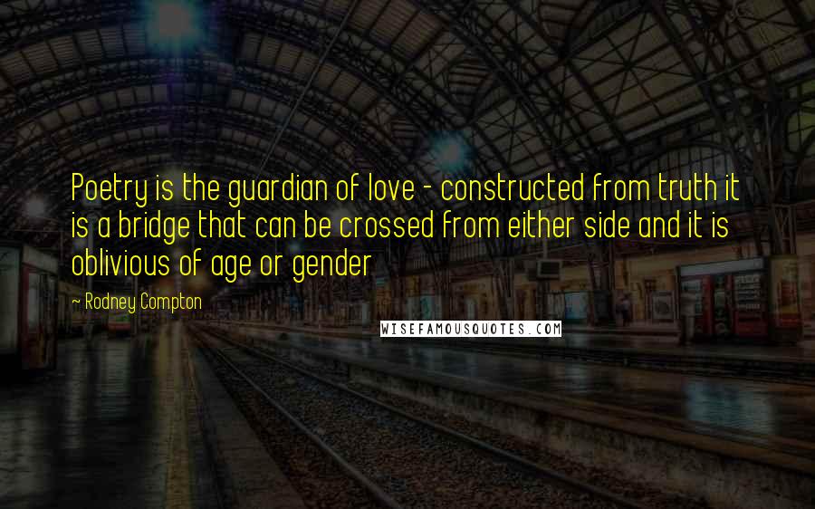 Rodney Compton Quotes: Poetry is the guardian of love - constructed from truth it is a bridge that can be crossed from either side and it is oblivious of age or gender