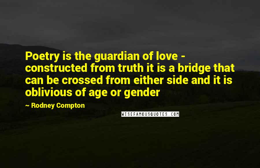 Rodney Compton Quotes: Poetry is the guardian of love - constructed from truth it is a bridge that can be crossed from either side and it is oblivious of age or gender