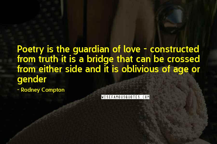 Rodney Compton Quotes: Poetry is the guardian of love - constructed from truth it is a bridge that can be crossed from either side and it is oblivious of age or gender