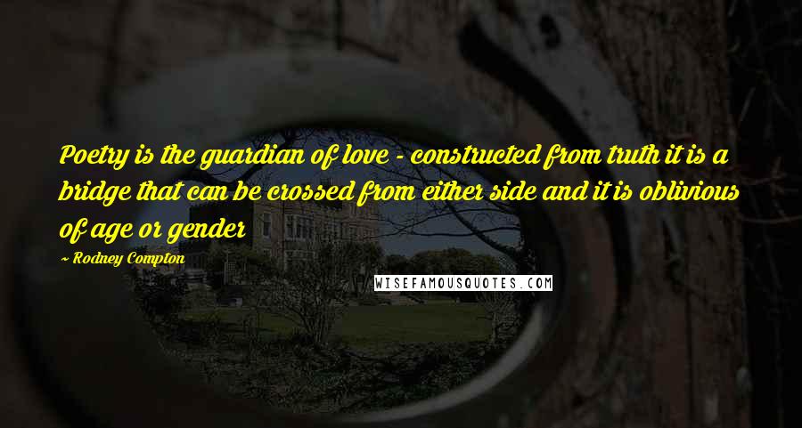 Rodney Compton Quotes: Poetry is the guardian of love - constructed from truth it is a bridge that can be crossed from either side and it is oblivious of age or gender