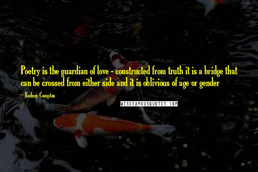 Rodney Compton Quotes: Poetry is the guardian of love - constructed from truth it is a bridge that can be crossed from either side and it is oblivious of age or gender