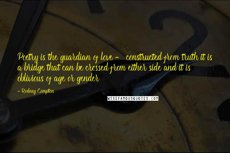 Rodney Compton Quotes: Poetry is the guardian of love - constructed from truth it is a bridge that can be crossed from either side and it is oblivious of age or gender