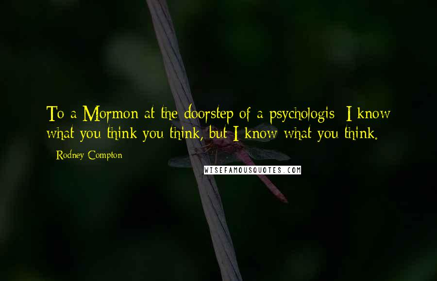 Rodney Compton Quotes: To a Mormon at the doorstep of a psychologis: I know what you think you think, but I know what you think.