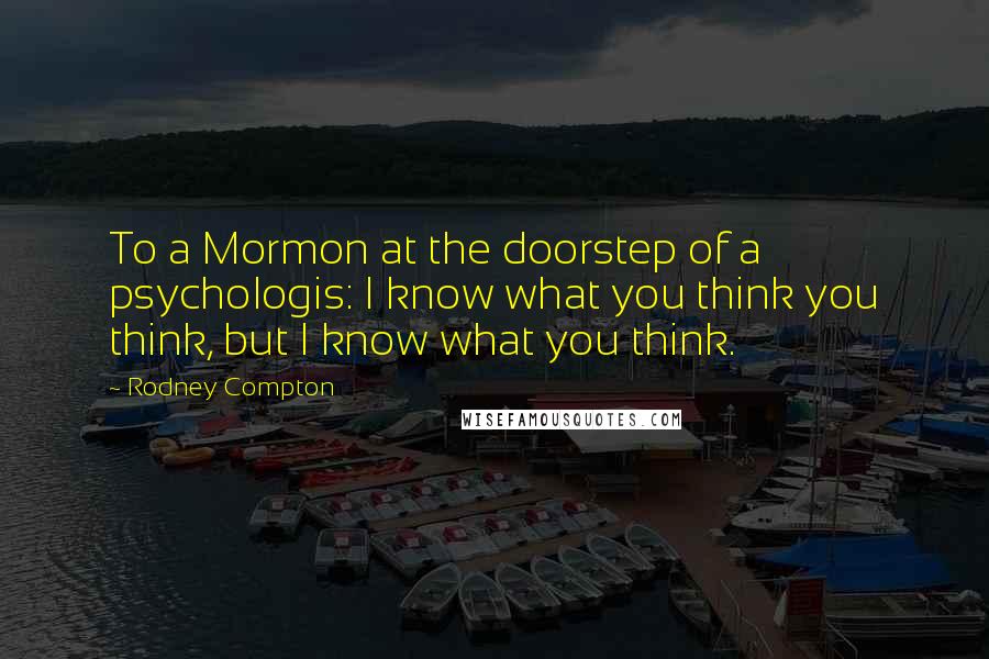 Rodney Compton Quotes: To a Mormon at the doorstep of a psychologis: I know what you think you think, but I know what you think.