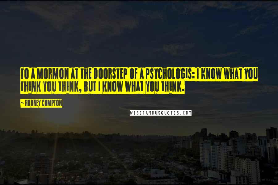 Rodney Compton Quotes: To a Mormon at the doorstep of a psychologis: I know what you think you think, but I know what you think.