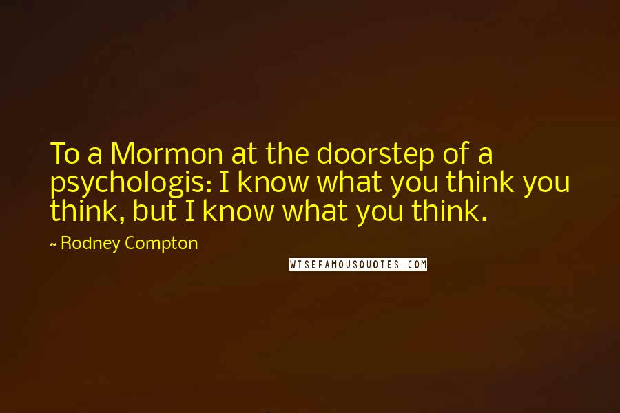 Rodney Compton Quotes: To a Mormon at the doorstep of a psychologis: I know what you think you think, but I know what you think.