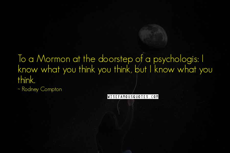 Rodney Compton Quotes: To a Mormon at the doorstep of a psychologis: I know what you think you think, but I know what you think.