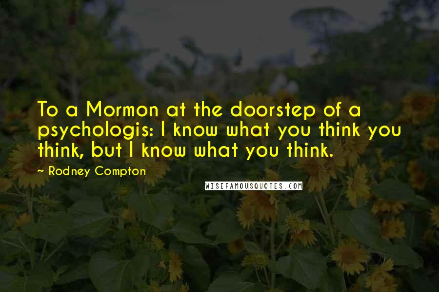 Rodney Compton Quotes: To a Mormon at the doorstep of a psychologis: I know what you think you think, but I know what you think.