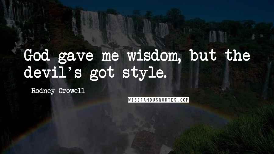 Rodney Crowell Quotes: God gave me wisdom, but the devil's got style.