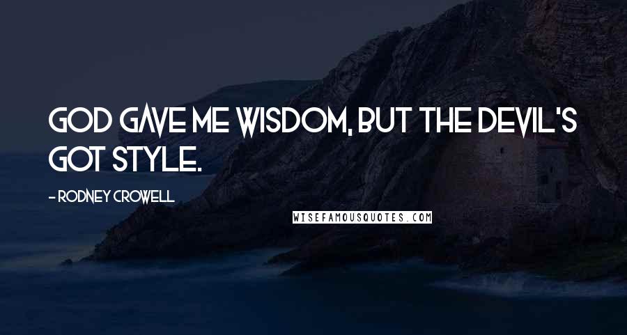 Rodney Crowell Quotes: God gave me wisdom, but the devil's got style.