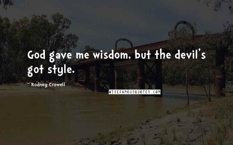 Rodney Crowell Quotes: God gave me wisdom, but the devil's got style.