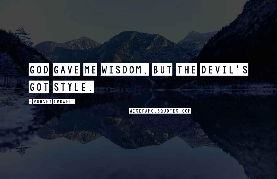 Rodney Crowell Quotes: God gave me wisdom, but the devil's got style.