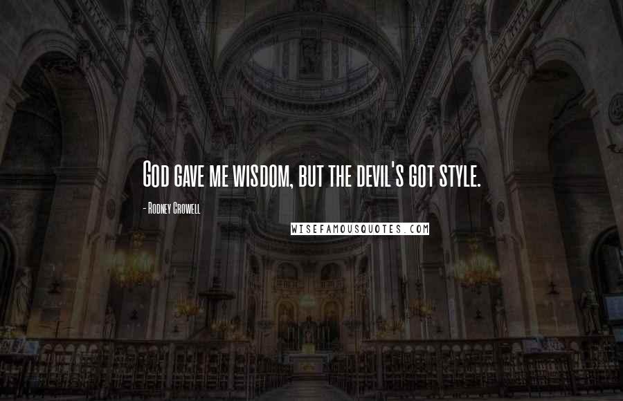 Rodney Crowell Quotes: God gave me wisdom, but the devil's got style.