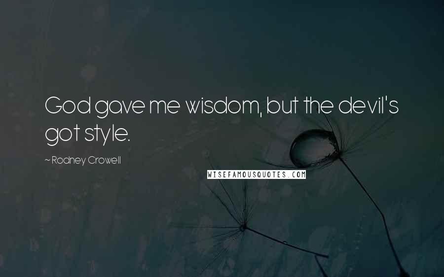 Rodney Crowell Quotes: God gave me wisdom, but the devil's got style.