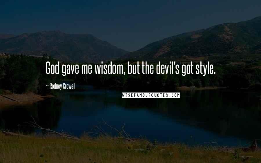 Rodney Crowell Quotes: God gave me wisdom, but the devil's got style.