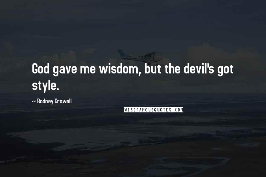 Rodney Crowell Quotes: God gave me wisdom, but the devil's got style.