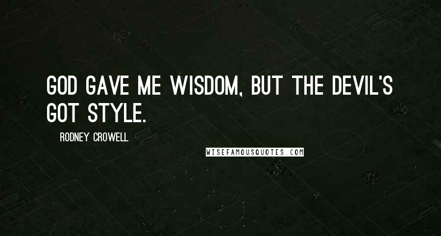 Rodney Crowell Quotes: God gave me wisdom, but the devil's got style.