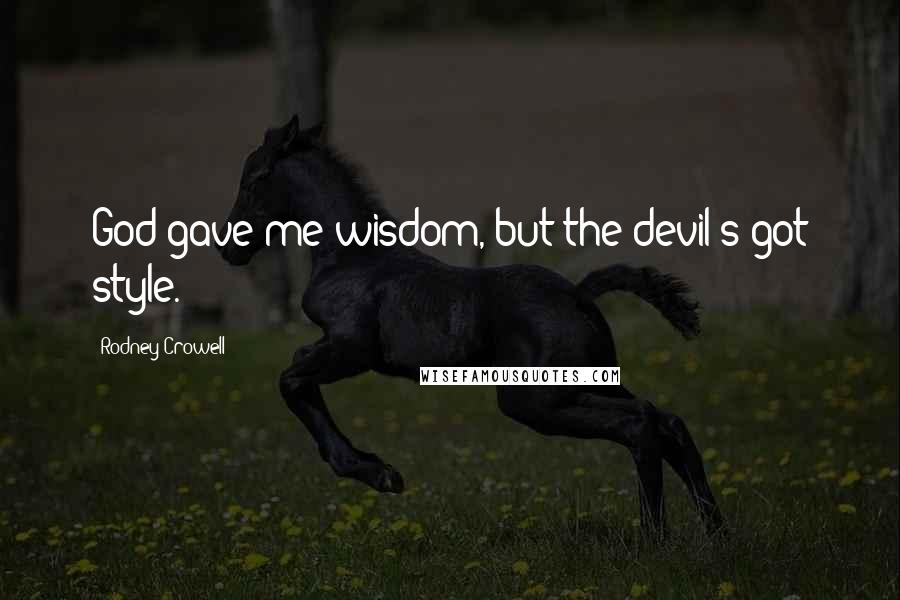 Rodney Crowell Quotes: God gave me wisdom, but the devil's got style.