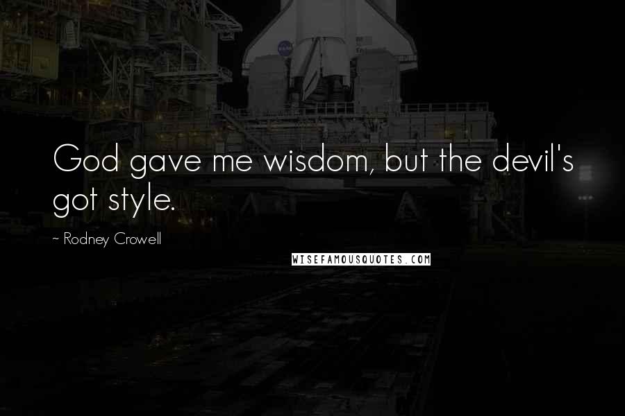 Rodney Crowell Quotes: God gave me wisdom, but the devil's got style.