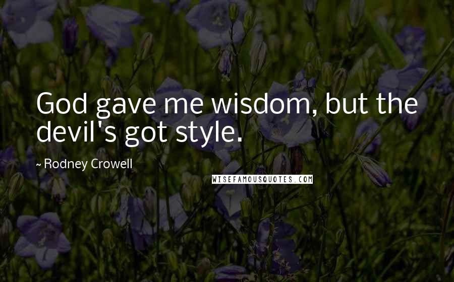 Rodney Crowell Quotes: God gave me wisdom, but the devil's got style.