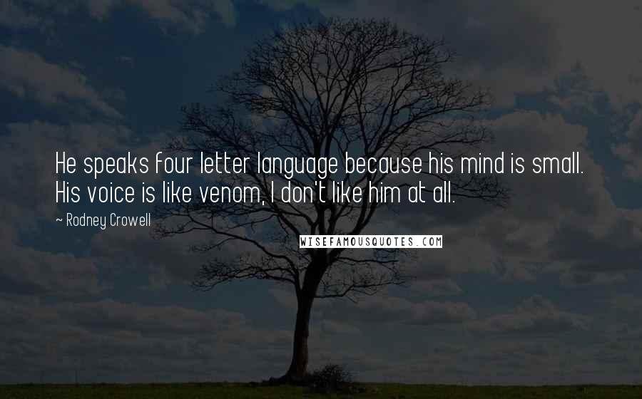 Rodney Crowell Quotes: He speaks four letter language because his mind is small. His voice is like venom, I don't like him at all.