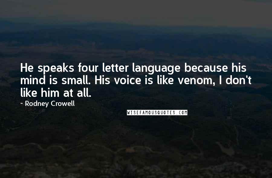 Rodney Crowell Quotes: He speaks four letter language because his mind is small. His voice is like venom, I don't like him at all.