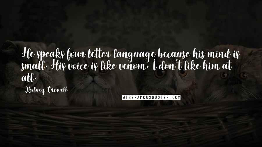 Rodney Crowell Quotes: He speaks four letter language because his mind is small. His voice is like venom, I don't like him at all.