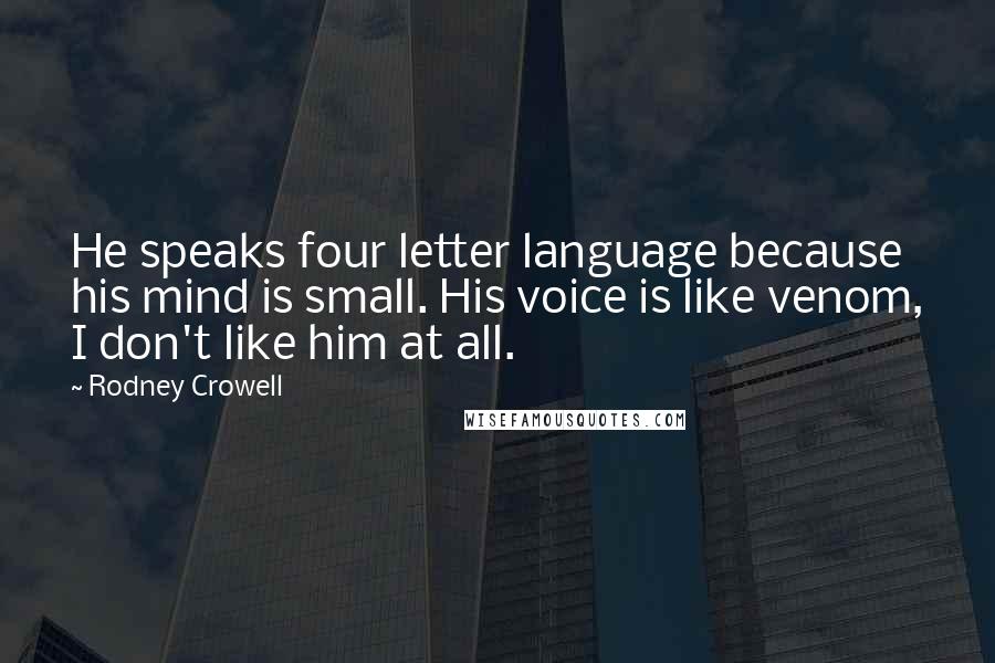 Rodney Crowell Quotes: He speaks four letter language because his mind is small. His voice is like venom, I don't like him at all.