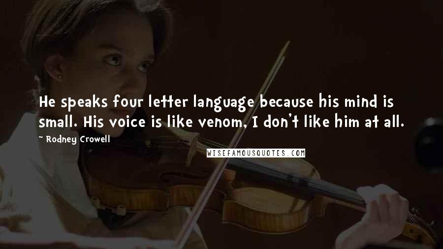 Rodney Crowell Quotes: He speaks four letter language because his mind is small. His voice is like venom, I don't like him at all.