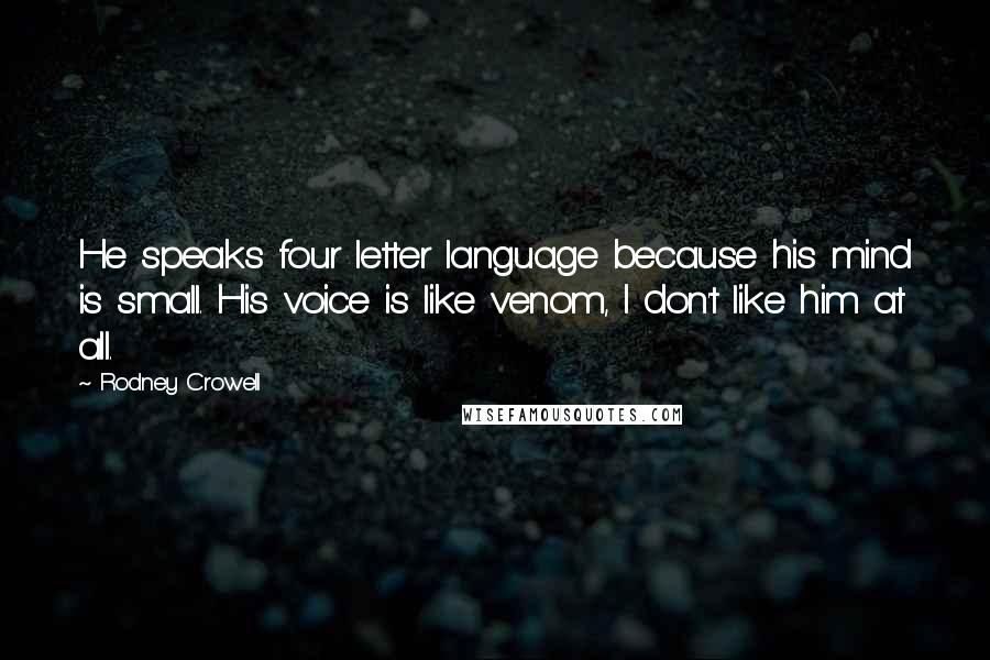 Rodney Crowell Quotes: He speaks four letter language because his mind is small. His voice is like venom, I don't like him at all.
