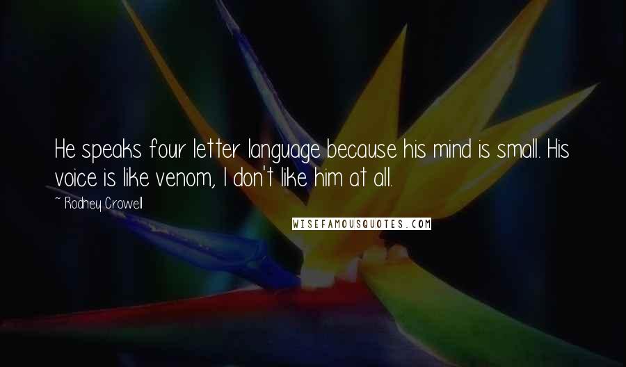 Rodney Crowell Quotes: He speaks four letter language because his mind is small. His voice is like venom, I don't like him at all.