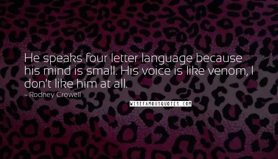 Rodney Crowell Quotes: He speaks four letter language because his mind is small. His voice is like venom, I don't like him at all.