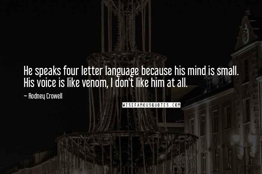 Rodney Crowell Quotes: He speaks four letter language because his mind is small. His voice is like venom, I don't like him at all.