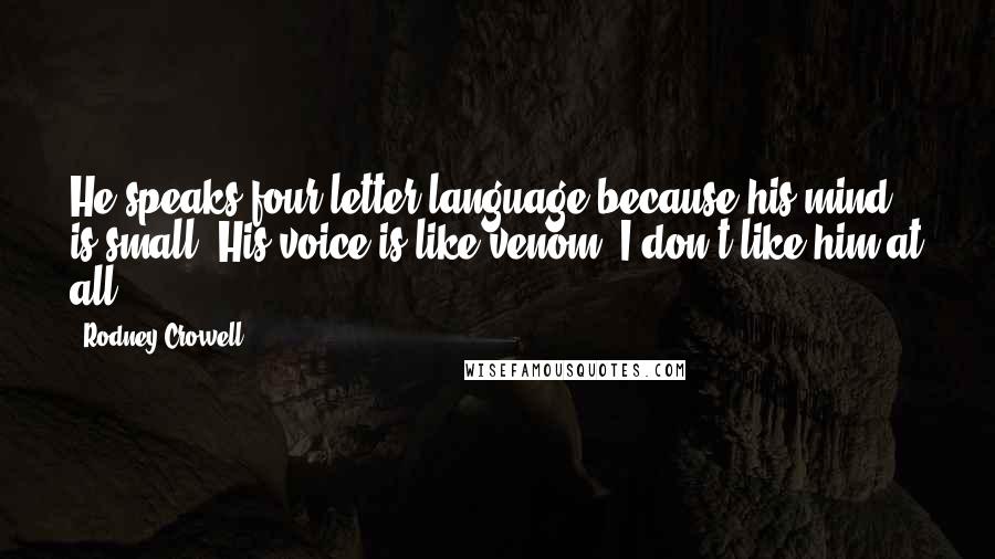 Rodney Crowell Quotes: He speaks four letter language because his mind is small. His voice is like venom, I don't like him at all.