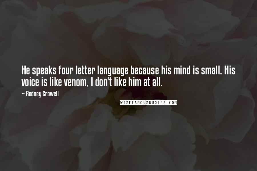 Rodney Crowell Quotes: He speaks four letter language because his mind is small. His voice is like venom, I don't like him at all.