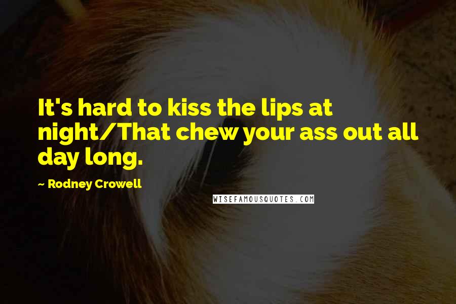 Rodney Crowell Quotes: It's hard to kiss the lips at night/That chew your ass out all day long.