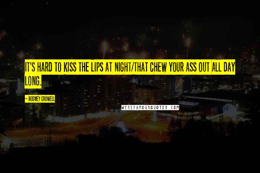 Rodney Crowell Quotes: It's hard to kiss the lips at night/That chew your ass out all day long.