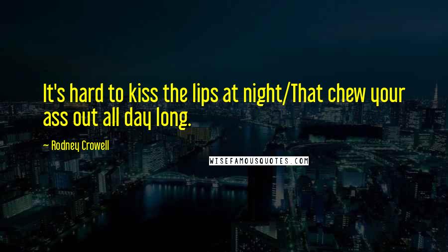 Rodney Crowell Quotes: It's hard to kiss the lips at night/That chew your ass out all day long.