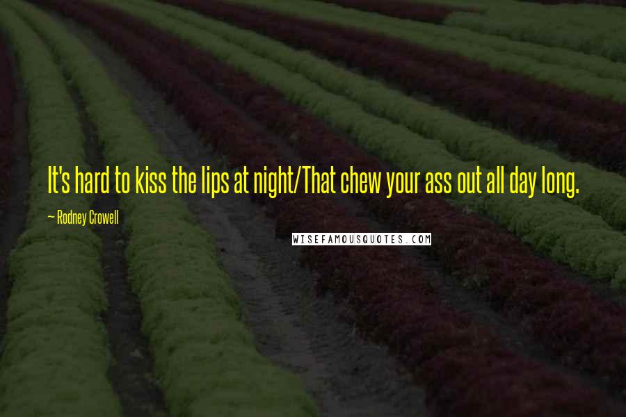 Rodney Crowell Quotes: It's hard to kiss the lips at night/That chew your ass out all day long.