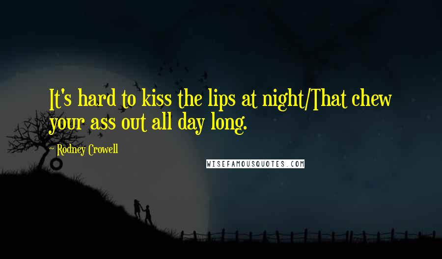 Rodney Crowell Quotes: It's hard to kiss the lips at night/That chew your ass out all day long.