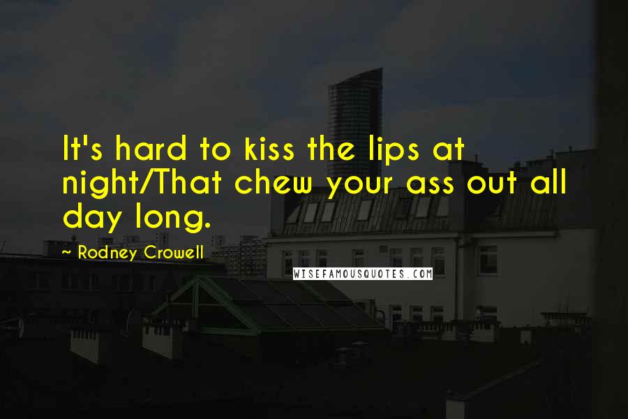 Rodney Crowell Quotes: It's hard to kiss the lips at night/That chew your ass out all day long.